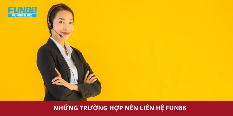 Những trường hợp nên liên hệ Fun88